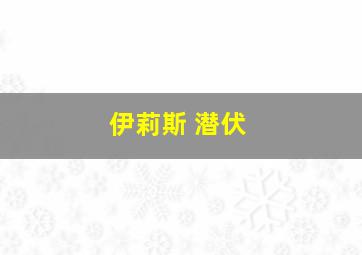 伊莉斯 潜伏